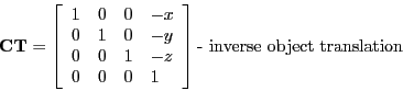 \begin{displaymath}
\mathbf{CT} =
\left[ \begin{array}{llll}
1 & 0 & 0 & -x \\ ...
...& 1
\end{array} \right ] \textrm{- inverse object translation}
\end{displaymath}