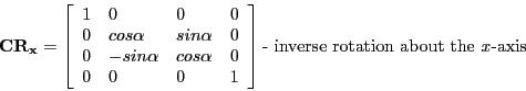 \begin{displaymath}
\mathbf{CR_{x}} =
\left [ \begin{array}{llll}
1 & 0 & 0 & 0...
...} \right ] \textrm{- inverse rotation about the \emph{x}-axis}
\end{displaymath}