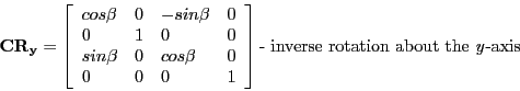 \begin{displaymath}
\mathbf{CR_{y}} =
\left [ \begin{array}{llll}
cos\beta & 0 ...
...} \right ] \textrm{- inverse rotation about the \emph{y}-axis}
\end{displaymath}