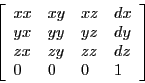 \begin{displaymath}
\left [ \begin{array}{llll}
xx & xy & xz & dx \\
yx & yy ...
...\\
zx & zy & zz & dz \\
0 & 0 & 0 & 1
\end{array} \right ]
\end{displaymath}